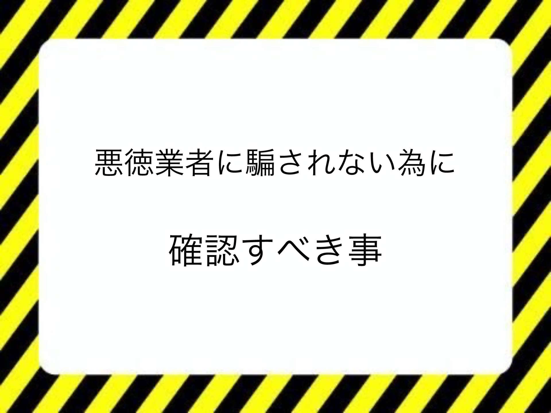 悪徳業者に騙されない為に、確認すべき事